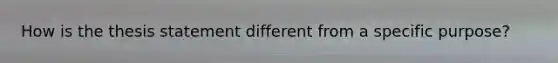 How is the thesis statement different from a specific purpose?