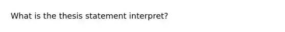 What is the thesis statement interpret?