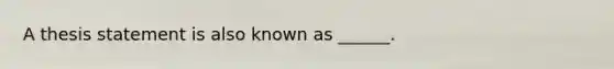 A thesis statement is also known as ______.