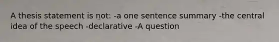 A thesis statement is not: -a one sentence summary -the central idea of the speech -declarative -A question