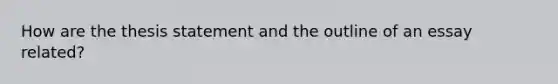 How are the thesis statement and the outline of an essay related?