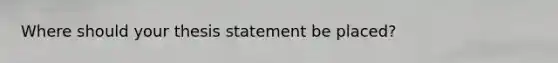 Where should your thesis statement be placed?