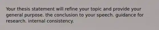 Your thesis statement will refine your topic and provide your general purpose. the conclusion to your speech. guidance for research. internal consistency.