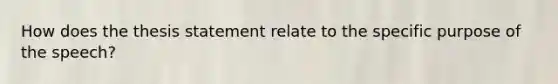 How does the thesis statement relate to the specific purpose of the speech?