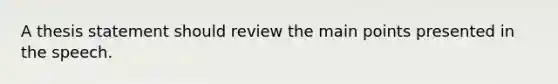 A thesis statement should review the main points presented in the speech.