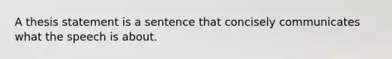 A thesis statement is a sentence that concisely communicates what the speech is about.