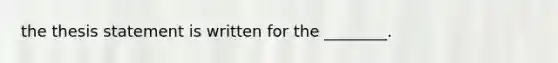 the thesis statement is written for the ________.