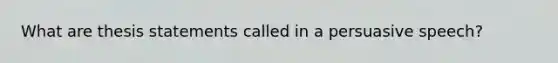 What are thesis statements called in a persuasive speech?