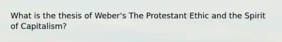 What is the thesis of Weber's The Protestant Ethic and the Spirit of Capitalism?