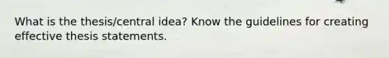 What is the thesis/central idea? Know the guidelines for creating effective thesis statements.