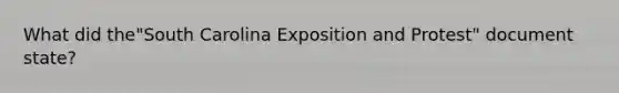 What did the"South Carolina Exposition and Protest" document state?