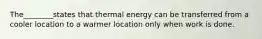 The________states that thermal energy can be transferred from a cooler location to a warmer location only when work is done.