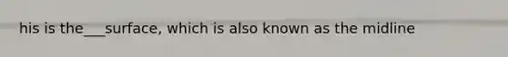 his is the___surface, which is also known as the midline