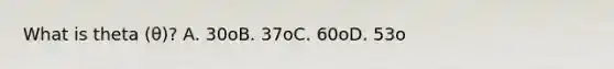 What is theta (θ)? A. 30oB. 37oC. 60oD. 53o