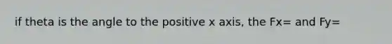 if theta is the angle to the positive x axis, the Fx= and Fy=