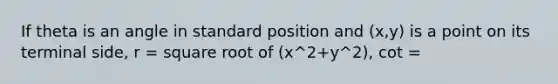 If theta is an angle in standard position and (x,y) is a point on its terminal side, r = square root of (x^2+y^2), cot =