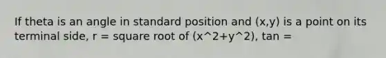 If theta is an angle in standard position and (x,y) is a point on its terminal side, r = square root of (x^2+y^2), tan =