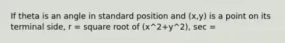 If theta is an angle in standard position and (x,y) is a point on its terminal side, r = square root of (x^2+y^2), sec =