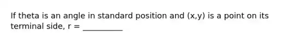 If theta is an angle in standard position and (x,y) is a point on its terminal side, r = __________