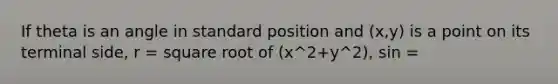 If theta is an angle in standard position and (x,y) is a point on its terminal side, r = square root of (x^2+y^2), sin =