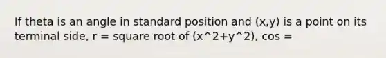 If theta is an angle in standard position and (x,y) is a point on its terminal side, r = square root of (x^2+y^2), cos =