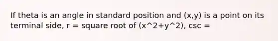 If theta is an angle in standard position and (x,y) is a point on its terminal side, r = square root of (x^2+y^2), csc =