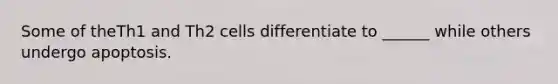 Some of theTh1 and Th2 cells differentiate to ______ while others undergo apoptosis.