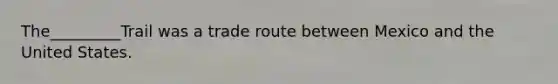 The_________Trail was a trade route between Mexico and the United States.