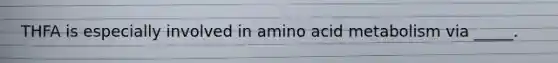 THFA is especially involved in amino acid metabolism via _____.