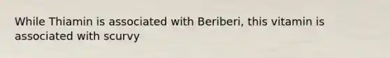 While Thiamin is associated with Beriberi, this vitamin is associated with scurvy