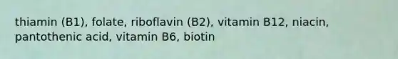 thiamin (B1), folate, riboflavin (B2), vitamin B12, niacin, pantothenic acid, vitamin B6, biotin