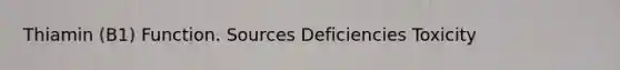 Thiamin (B1) Function. Sources Deficiencies Toxicity