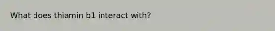 What does thiamin b1 interact with?