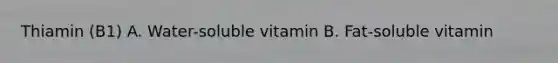 Thiamin (B1) A. Water-soluble vitamin B. Fat-soluble vitamin