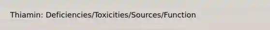 Thiamin: Deficiencies/Toxicities/Sources/Function