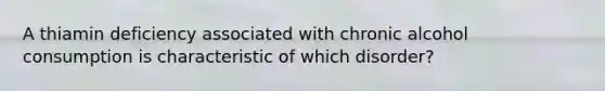 A thiamin deficiency associated with chronic alcohol consumption is characteristic of which disorder?