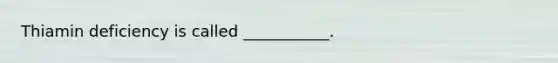 Thiamin deficiency is called ___________.