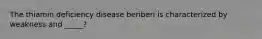 The thiamin deficiency disease beriberi is characterized by weakness and _____?