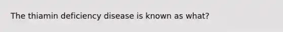 The thiamin deficiency disease is known as what?