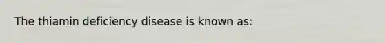 The thiamin deficiency disease is known as: