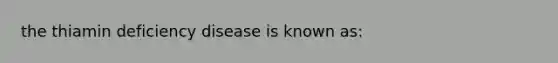 the thiamin deficiency disease is known as:​