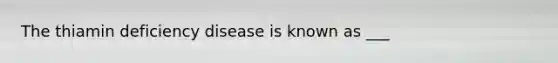 The thiamin deficiency disease is known as ___