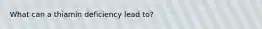 What can a thiamin deficiency lead to?