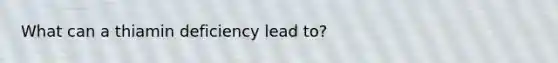 What can a thiamin deficiency lead to?