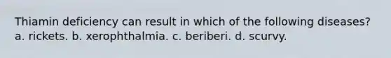 Thiamin deficiency can result in which of the following diseases? a. rickets. b. xerophthalmia. c. beriberi. d. scurvy.