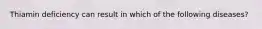 Thiamin deficiency can result in which of the following diseases?