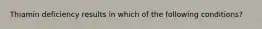 Thiamin deficiency results in which of the following conditions?