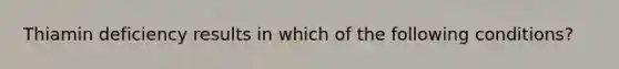 Thiamin deficiency results in which of the following conditions?