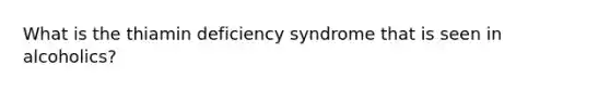 What is the thiamin deficiency syndrome that is seen in alcoholics?