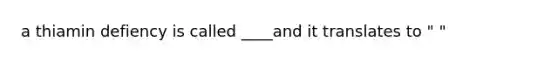 a thiamin defiency is called ____and it translates to " "